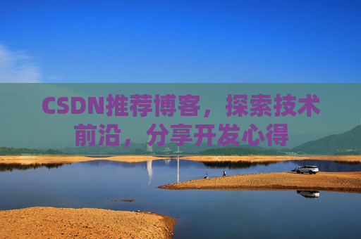 CSDN推荐博客，探索技术前沿，分享开发心得